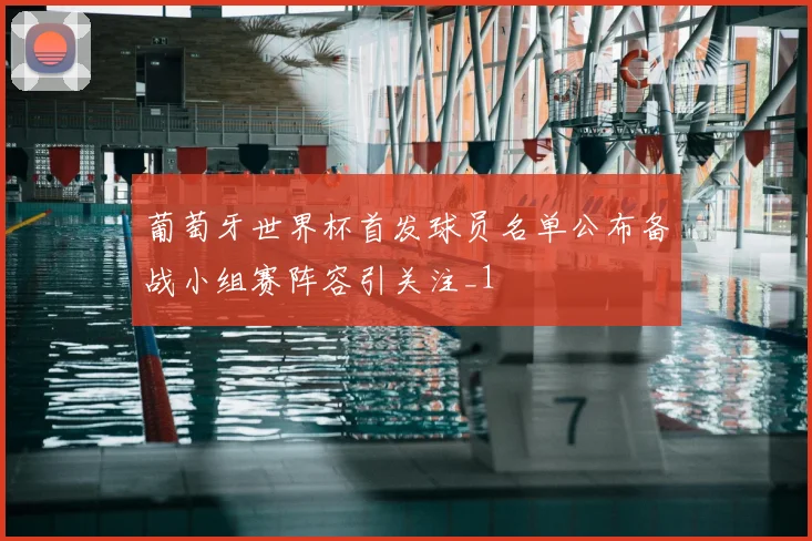 葡萄牙世界杯首发球员名单公布备战小组赛阵容引关注_1