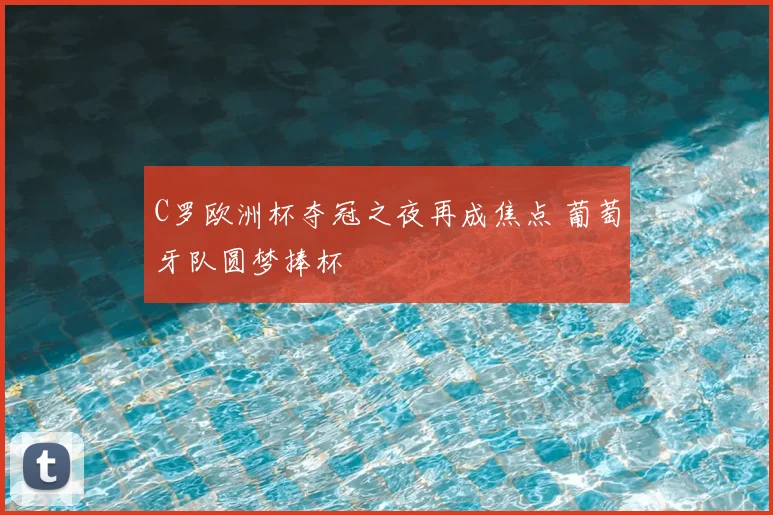 C罗欧洲杯夺冠之夜再成焦点 葡萄牙队圆梦捧杯