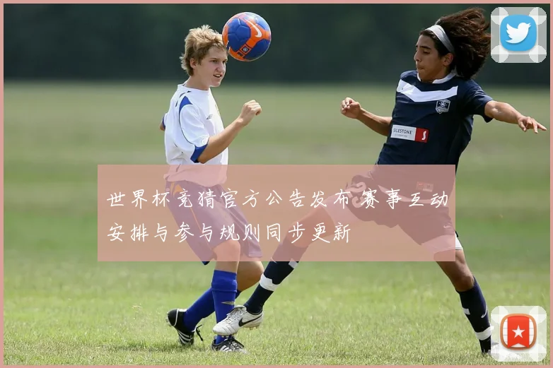 世界杯竞猜官方公告发布 赛事互动安排与参与规则同步更新