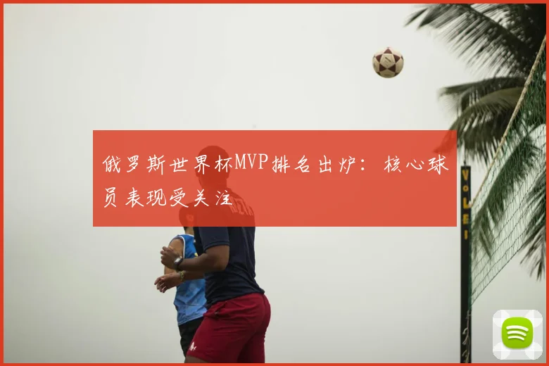 俄罗斯世界杯MVP排名出炉：核心球员表现受关注