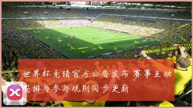 世界杯竞猜官方公告发布 赛事互动安排与参与规则同步更新