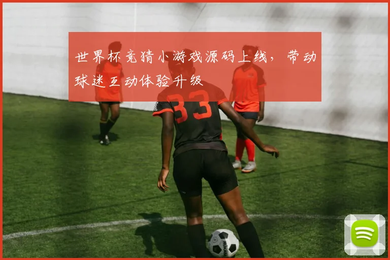 世界杯竞猜小游戏源码上线，带动球迷互动体验升级