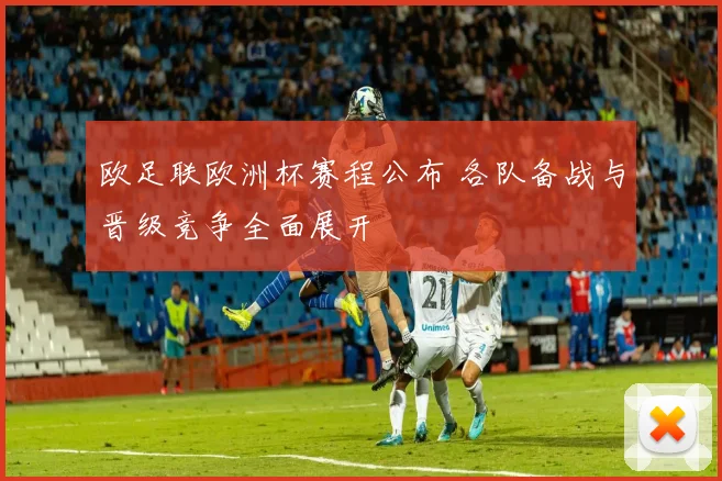 欧足联欧洲杯赛程公布 各队备战与晋级竞争全面展开