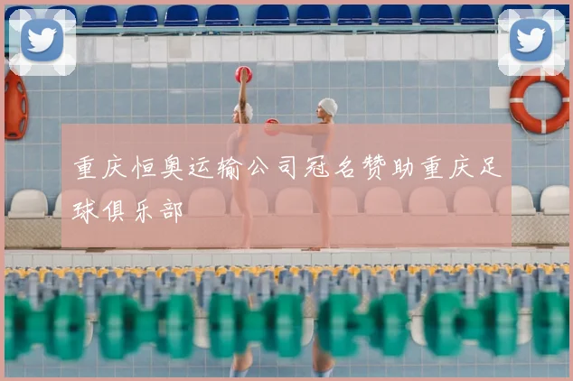 重庆恒奥运输公司冠名赞助重庆足球俱乐部