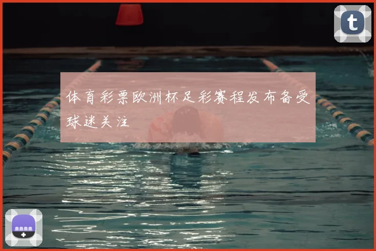 体育彩票欧洲杯足彩赛程发布备受球迷关注