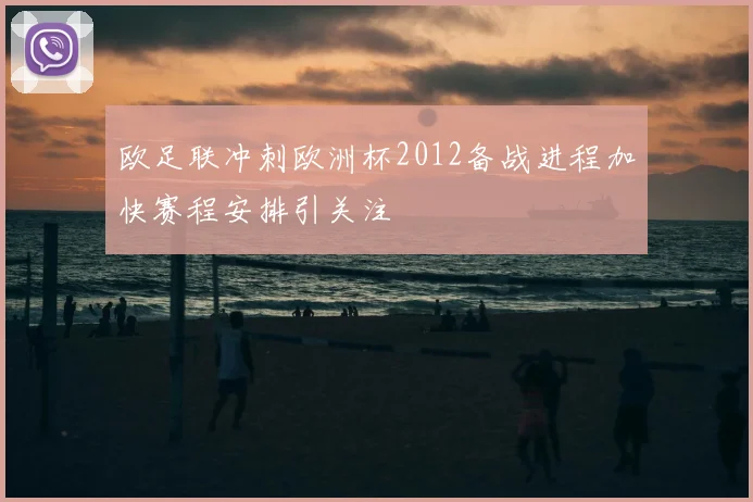 欧足联冲刺欧洲杯2012备战进程加快赛程安排引关注