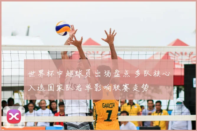 世界杯中超球员出场盘点 多队核心入选国家队名单影响联赛走势