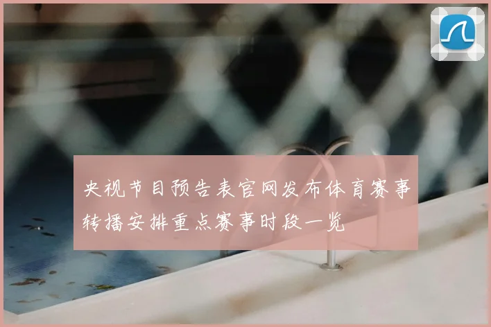 央视节目预告表官网发布体育赛事转播安排重点赛事时段一览