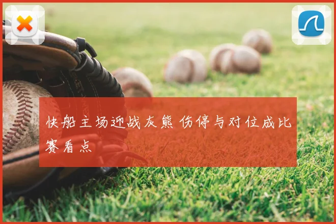 快船主场迎战灰熊 伤停与对位成比赛看点