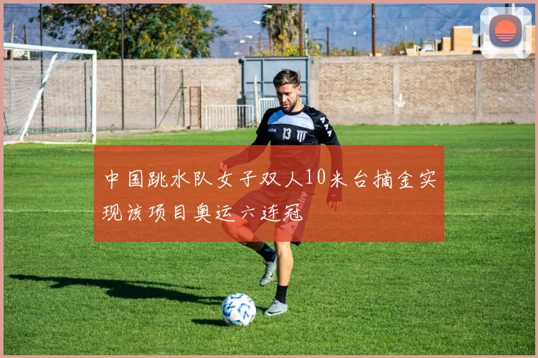 中国跳水队女子双人10米台摘金实现该项目奥运六连冠