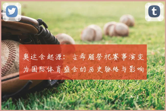 奥运会起源：古希腊祭祀赛事演变为国际体育盛会的历史脉络与影响