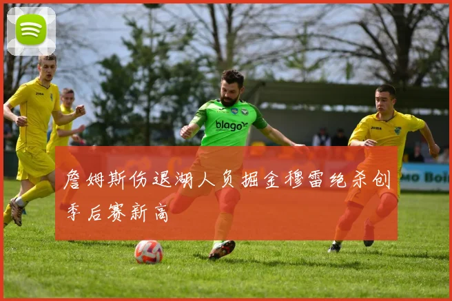 詹姆斯伤退湖人负掘金穆雷绝杀创季后赛新高