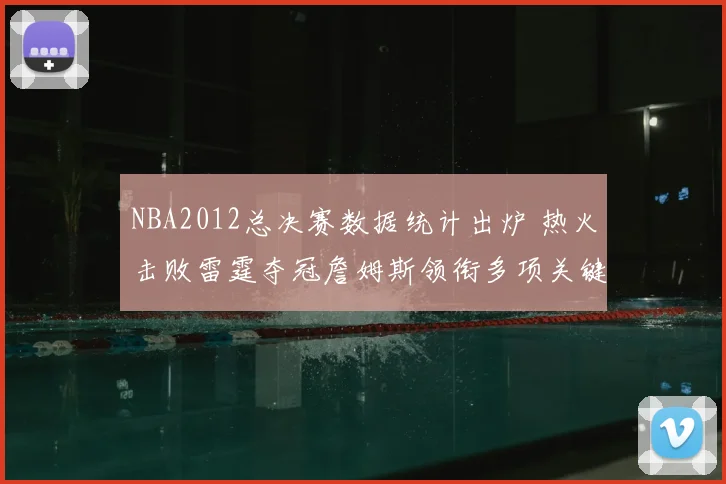 NBA2012总决赛数据统计出炉 热火击败雷霆夺冠詹姆斯领衔多项关键数据