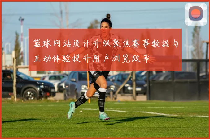篮球网站设计升级聚焦赛事数据与互动体验提升用户浏览效率