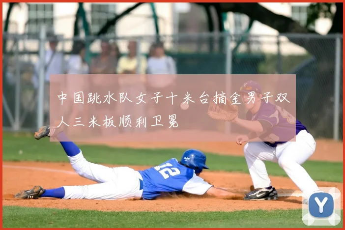 中国跳水队女子十米台摘金男子双人三米板顺利卫冕