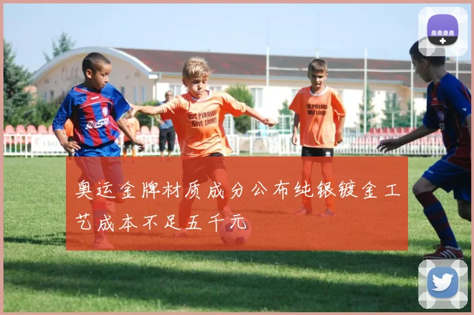 奥运金牌材质成分公布纯银镀金工艺成本不足五千元