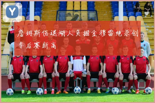 詹姆斯伤退湖人负掘金穆雷绝杀创季后赛新高