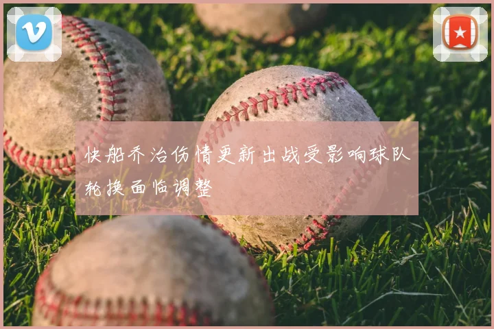 快船乔治伤情更新出战受影响球队轮换面临调整