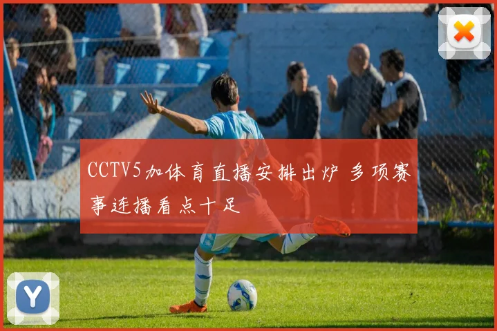 CCTV5加体育直播安排出炉 多项赛事连播看点十足