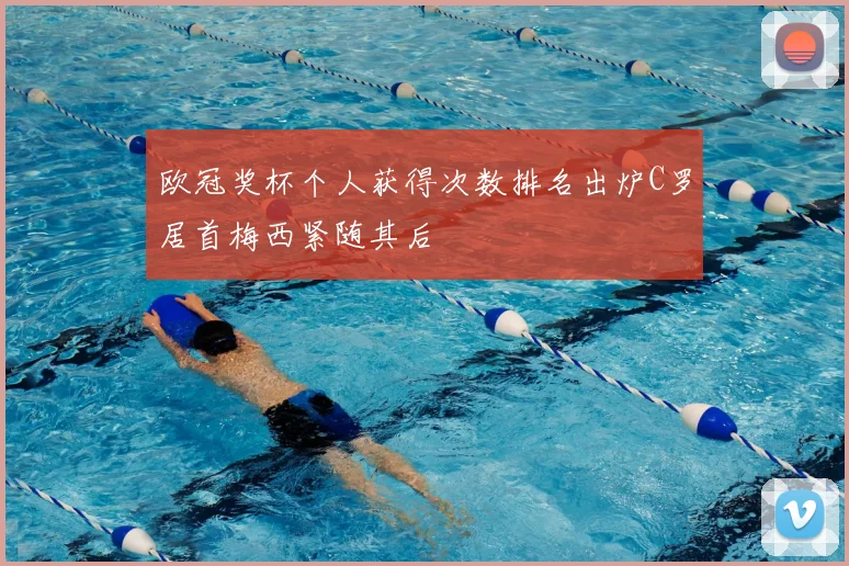 欧冠奖杯个人获得次数排名出炉C罗居首梅西紧随其后