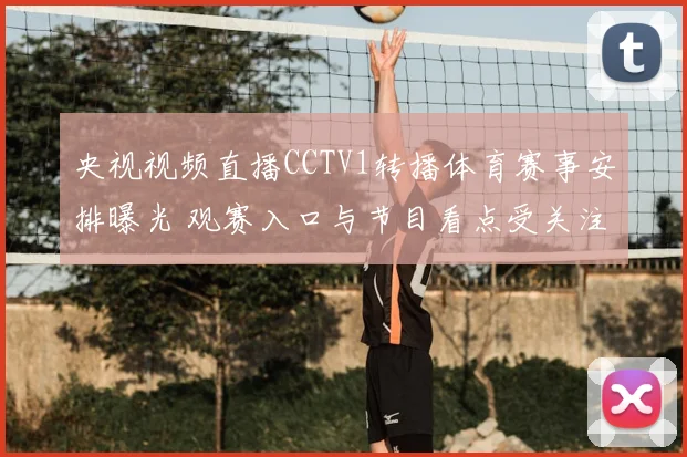 央视视频直播CCTV1转播体育赛事安排曝光 观赛入口与节目看点受关注