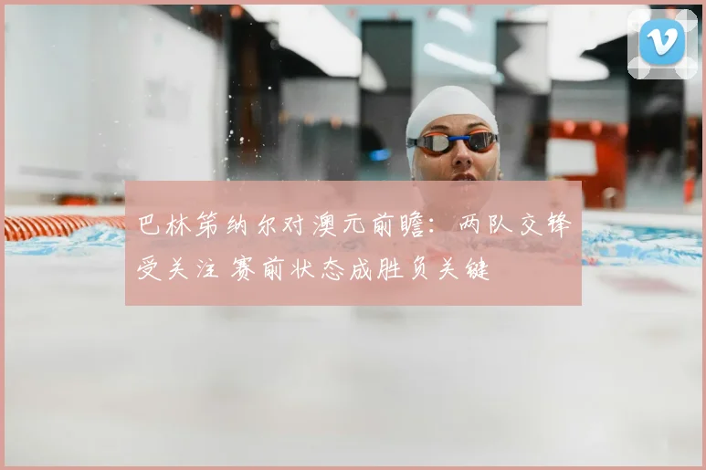 巴林笫纳尔对澳元前瞻：两队交锋受关注 赛前状态成胜负关键