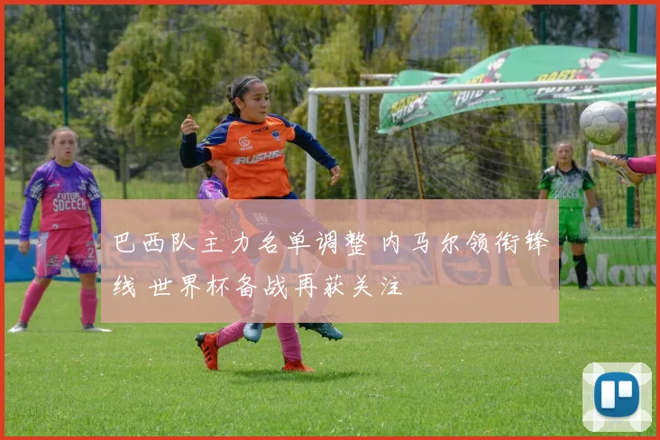 巴西队主力名单调整 内马尔领衔锋线 世界杯备战再获关注