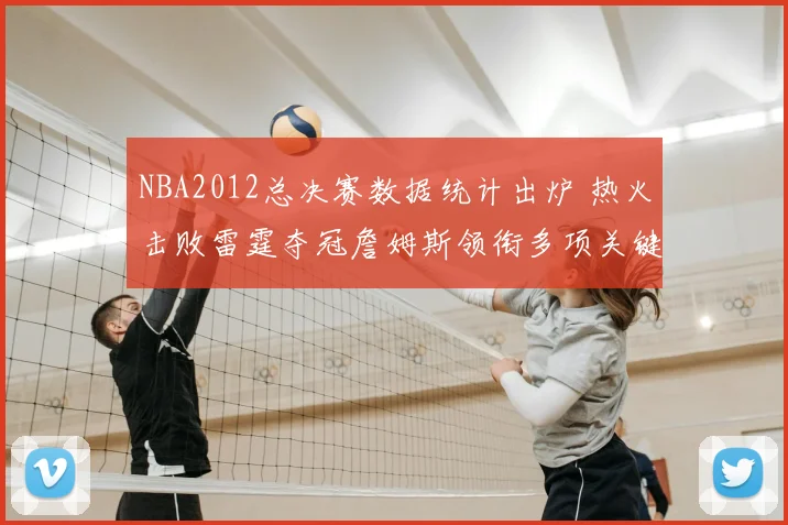 NBA2012总决赛数据统计出炉 热火击败雷霆夺冠詹姆斯领衔多项关键数据