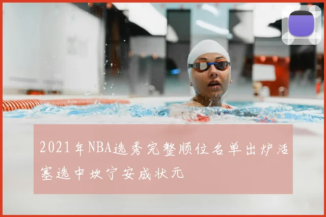 2021年NBA选秀完整顺位名单出炉活塞选中坎宁安成状元