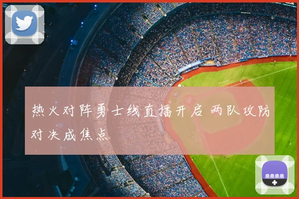 热火对阵勇士线直播开启 两队攻防对决成焦点