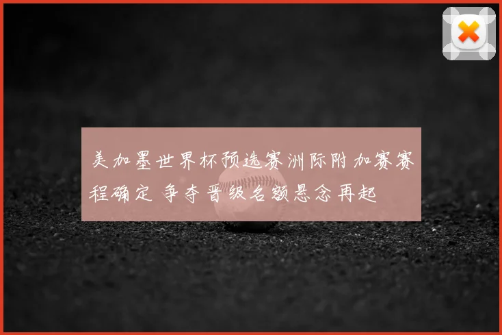 美加墨世界杯预选赛洲际附加赛赛程确定 争夺晋级名额悬念再起