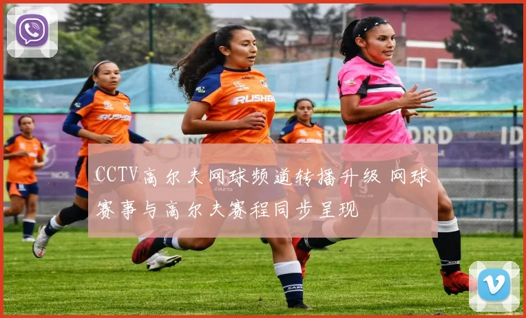 CCTV高尔夫网球频道转播升级 网球赛事与高尔夫赛程同步呈现