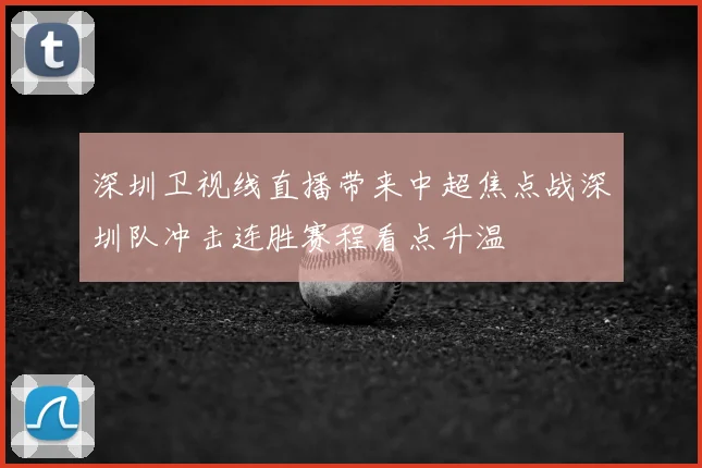 深圳卫视线直播带来中超焦点战深圳队冲击连胜赛程看点升温