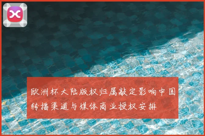 欧洲杯大陆版权归属敲定影响中国转播渠道与媒体商业授权安排