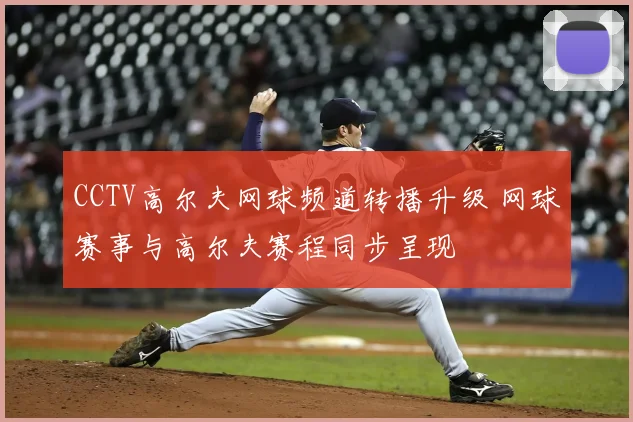 CCTV高尔夫网球频道转播升级 网球赛事与高尔夫赛程同步呈现