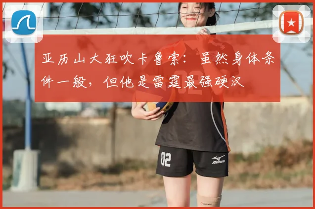 亚历山大狂吹卡鲁索:虽然身体条件一般,但他是雷霆最强硬汉