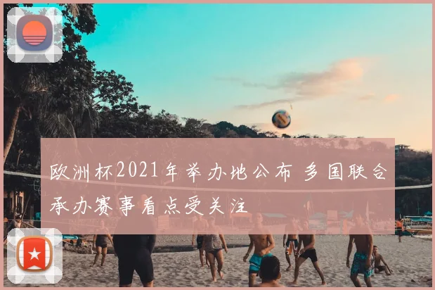 欧洲杯2021年举办地公布 多国联合承办赛事看点受关注