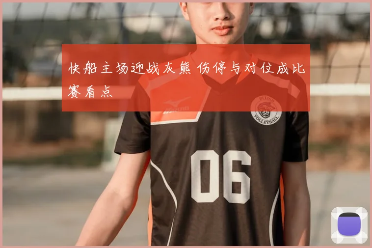 快船主场迎战灰熊 伤停与对位成比赛看点